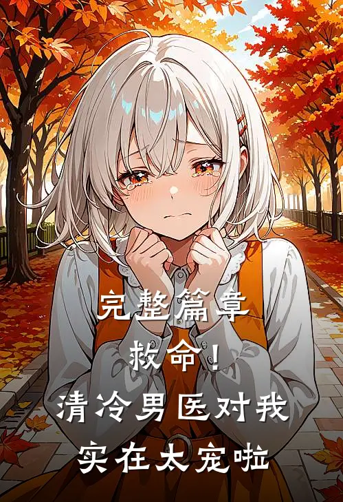 完整篇章救命！清冷男医对我实在太宠啦