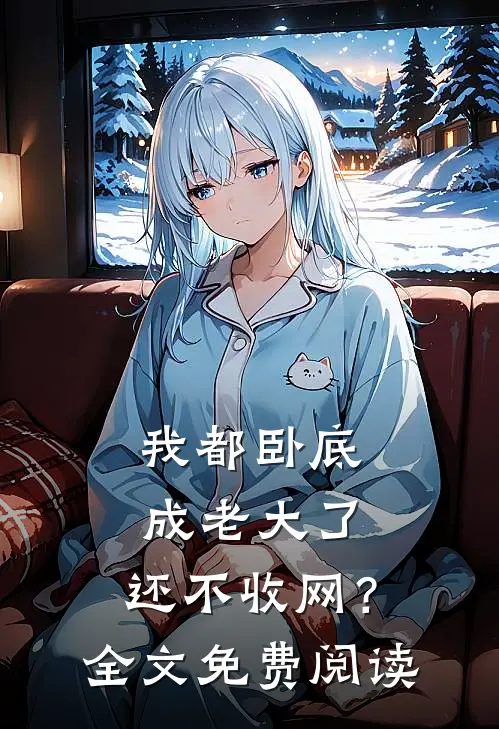 我都卧底成老大了，还不收网？全文免费阅读