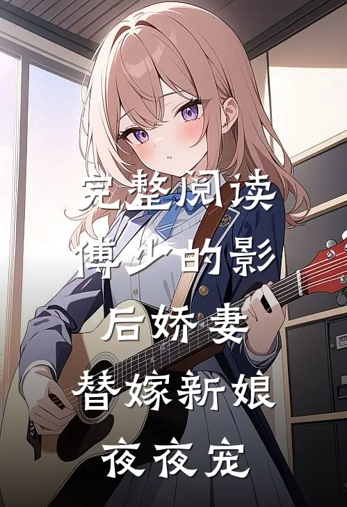完整阅读傅少的影后娇妻：替嫁新娘夜夜宠