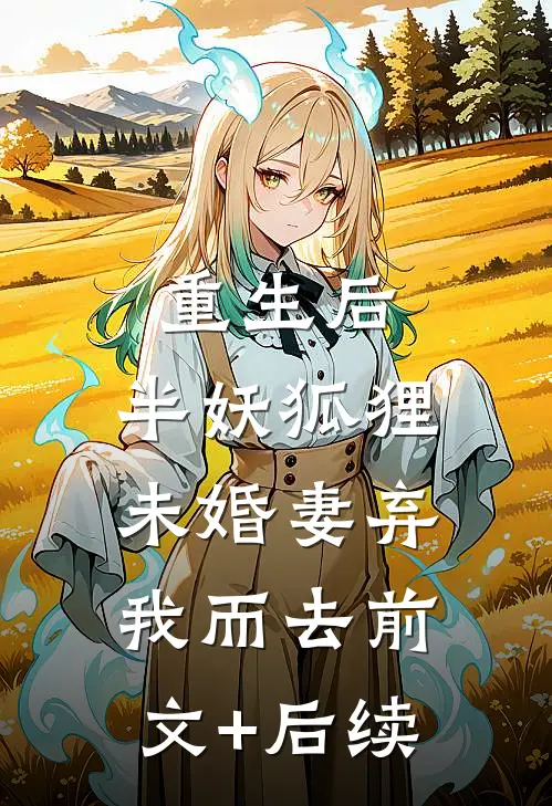 重生后，半妖狐狸未婚妻弃我而去前文+后续