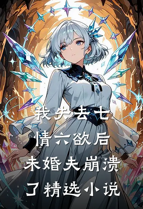 我失去七情六欲后，未婚夫崩溃了精选小说