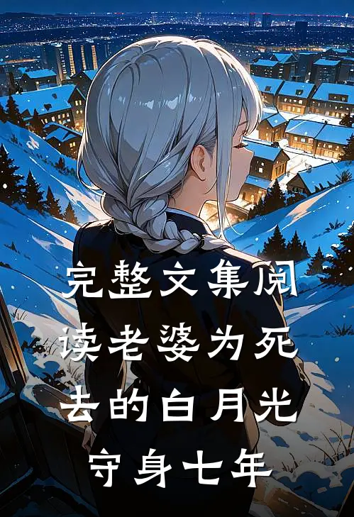 完整文集阅读老婆为死去的白月光守身七年