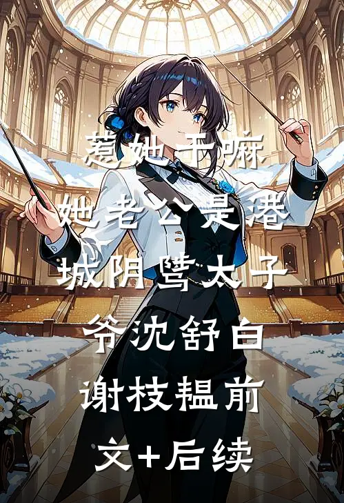 惹她干嘛，她老公是港城阴骘太子爷沈舒白谢枝韫前文+后续