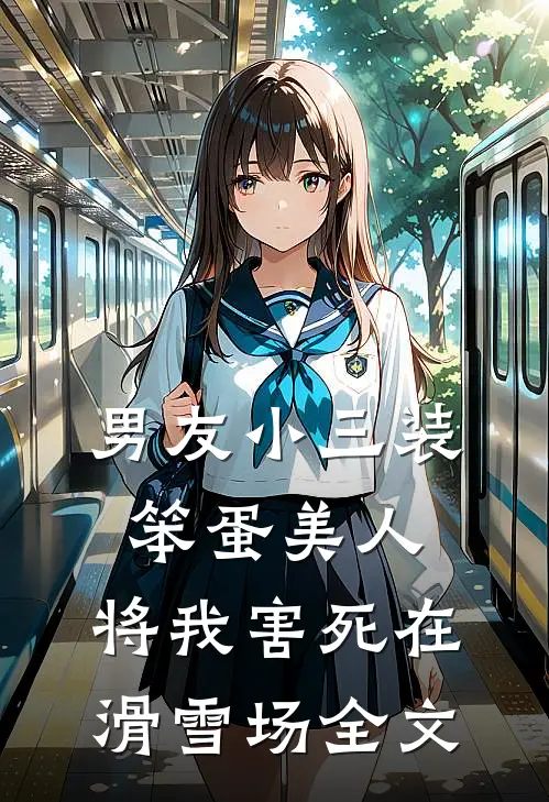 男友小三装笨蛋美人，将我害死在滑雪场全文