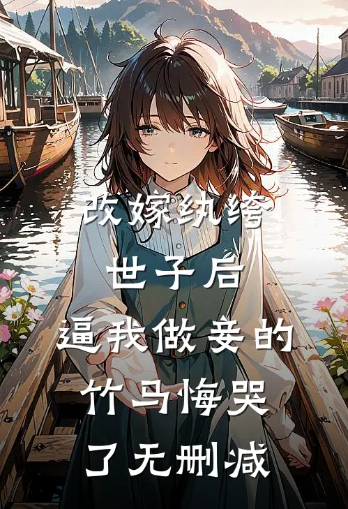 改嫁纨绔世子后，逼我做妾的竹马悔哭了无删减