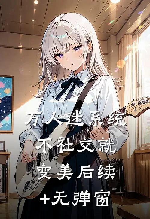 万人迷系统：不社交就变美后续+无弹窗