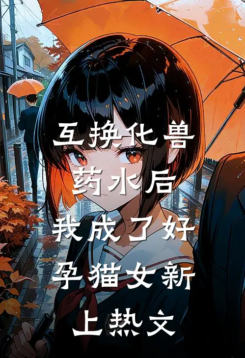 互换化兽药水后，我成了好孕猫女新上热文