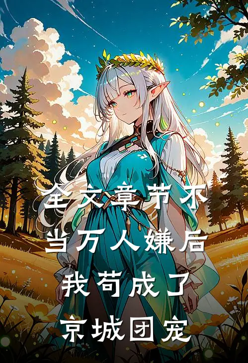 全文章节不当万人嫌后，我苟成了京城团宠