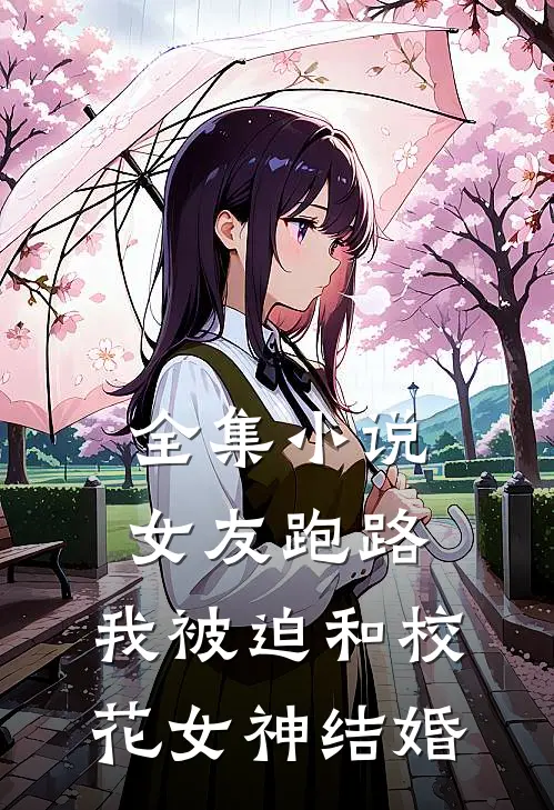 全集小说女友跑路，我被迫和校花女神结婚