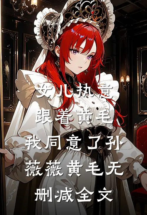 女儿执意跟着黄毛，我同意了孙薇薇黄毛无删减全文