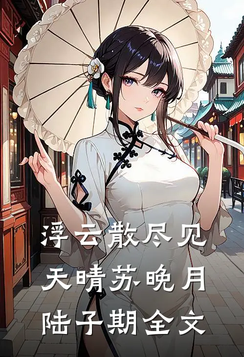 浮云散尽见天晴苏晚月陆子期全文