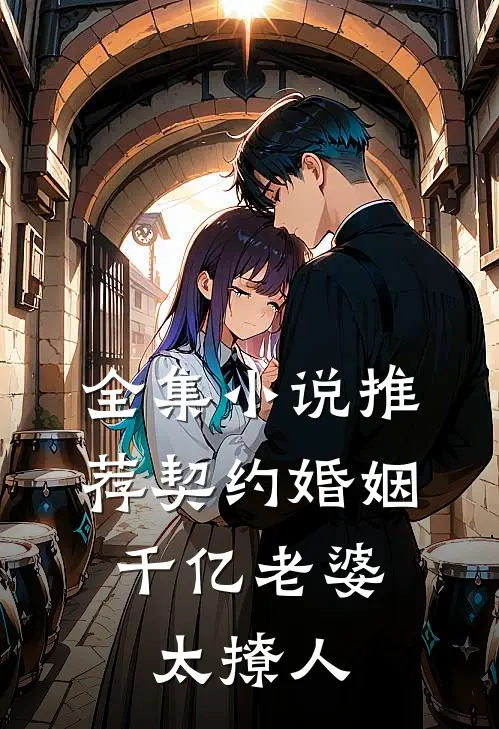 全集小说推荐契约婚姻：千亿老婆太撩人