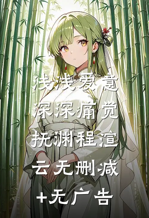 浅浅爱意，深深痛觉抚渊程渲云无删减+无广告