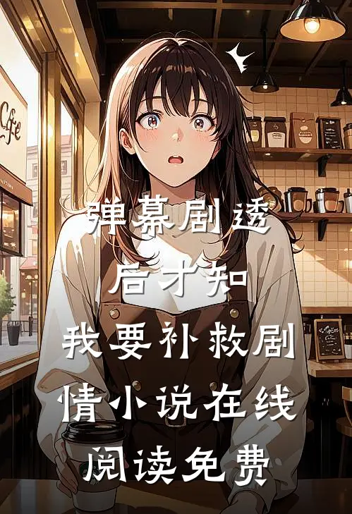 弹幕剧透后才知，我要补救剧情小说在线阅读免费