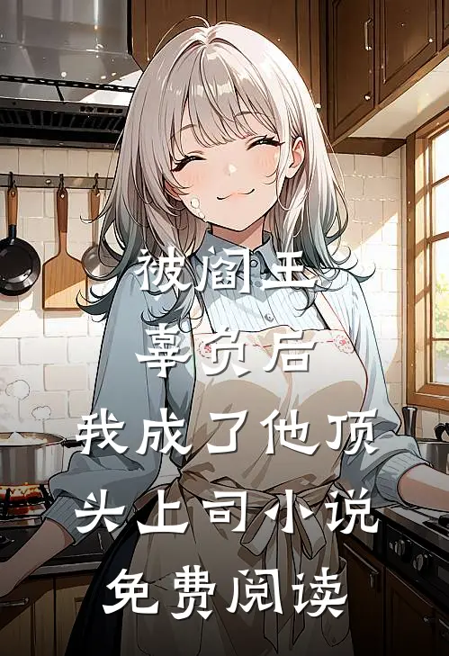 被阎王辜负后，我成了他顶头上司小说免费阅读