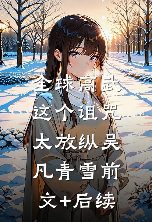 全球高武：这个诅咒太放纵吴凡青雪前文+后续