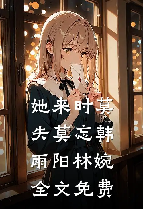 她来时莫失莫忘韩雨阳林婉全文免费