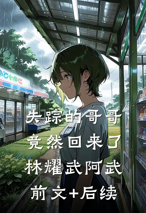 失踪的哥哥竟然回来了林耀武阿武前文+后续