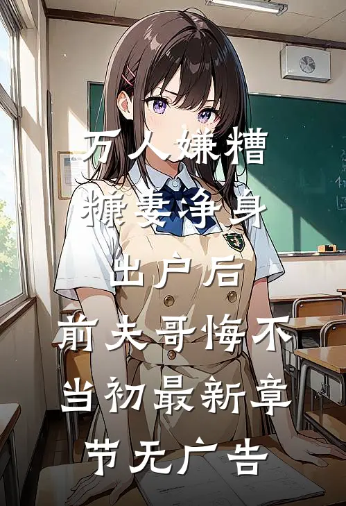 万人嫌糟糠妻净身出户后，前夫哥悔不当初最新章节无广告