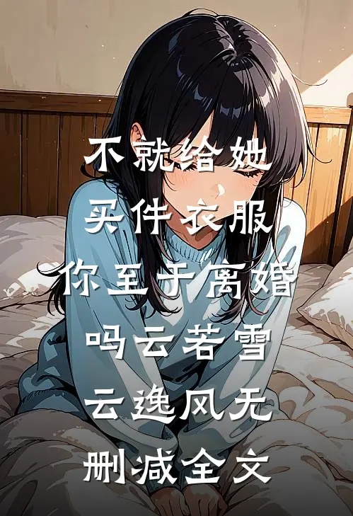 不就给她买件衣服，你至于离婚吗云若雪云逸风无删减全文