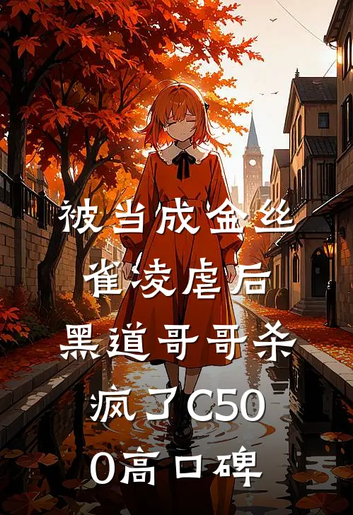 被当成金丝雀凌虐后，黑道哥哥杀疯了C500高口碑