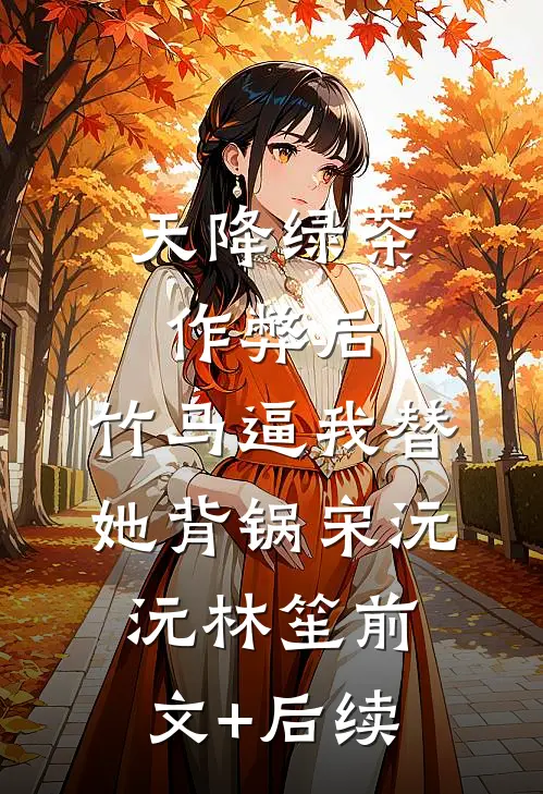 天降绿茶作弊后，竹马逼我替她背锅宋沅沅林笙前文+后续