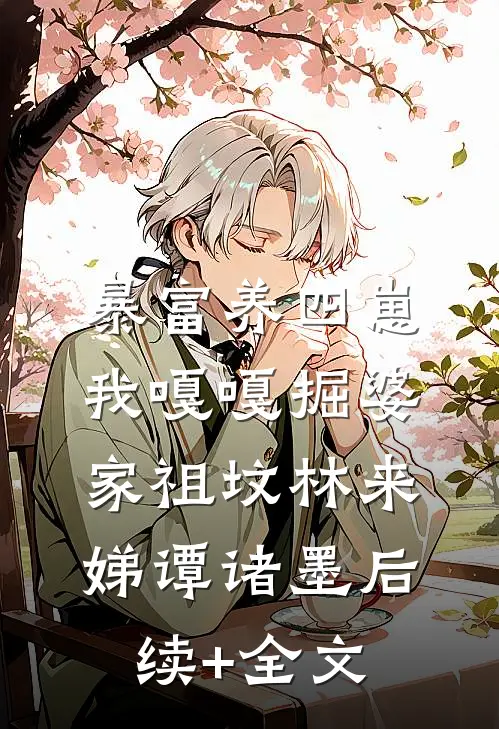 暴富养四崽，我嘎嘎掘婆家祖坟林来娣谭诸墨后续+全文