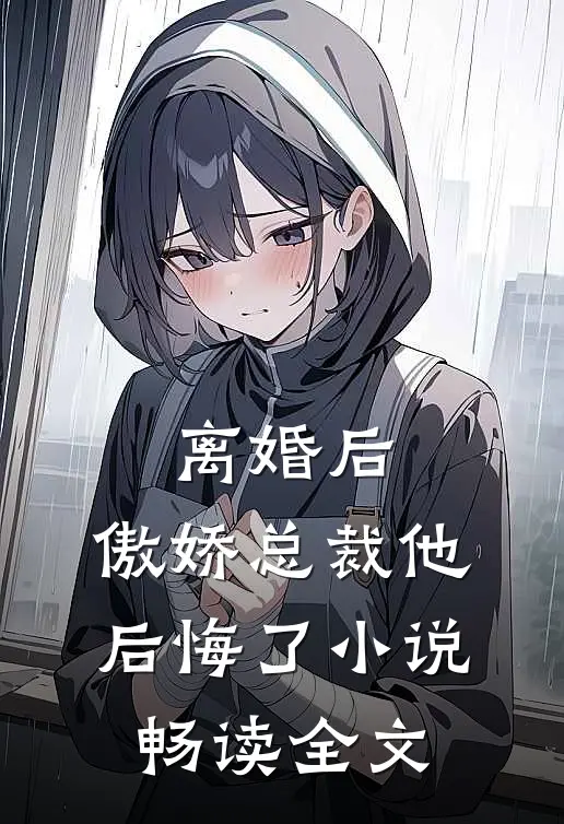 离婚后,傲娇总裁他后悔了小说畅读全文
