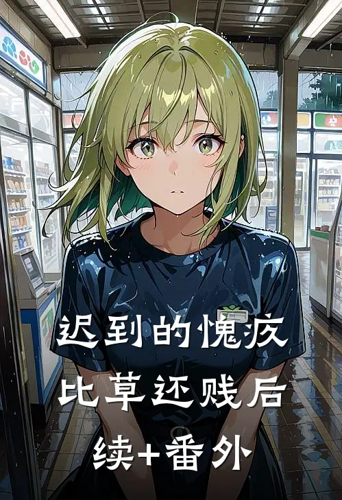迟到的愧疚比草还贱后续+番外