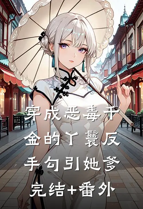 穿成恶毒千金的丫鬟反手勾引她爹完结+番外