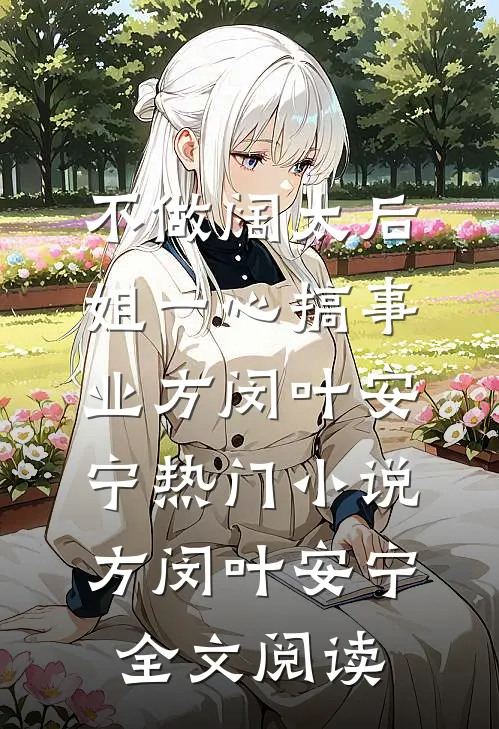 不做阔太后，姐一心搞事业方闵叶安宁热门小说（方闵叶安宁）全文阅读
