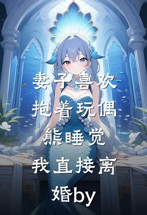 妻子喜欢抱着玩偶熊睡觉，我直接离婚by