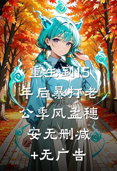 重生到15年后暴打老公季风孟穗安无删减+无广告