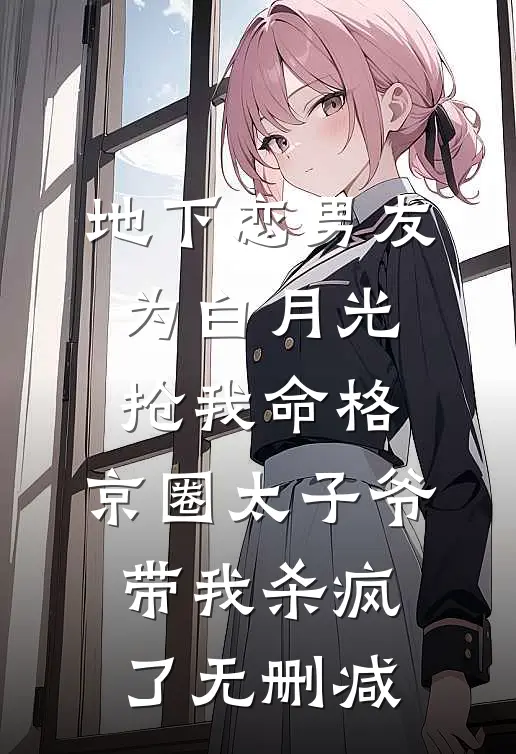 地下恋男友为白月光抢我命格，京圈太子爷带我杀疯了无删减