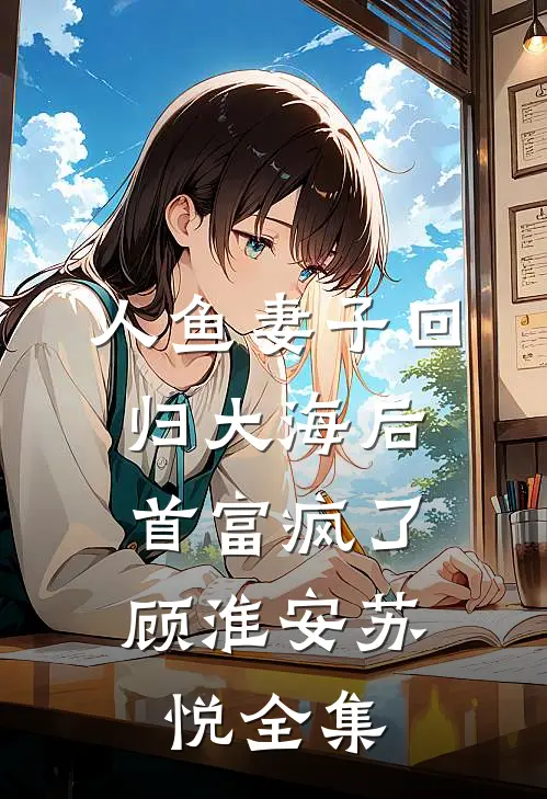 人鱼妻子回归大海后，首富疯了顾淮安苏悦 全集