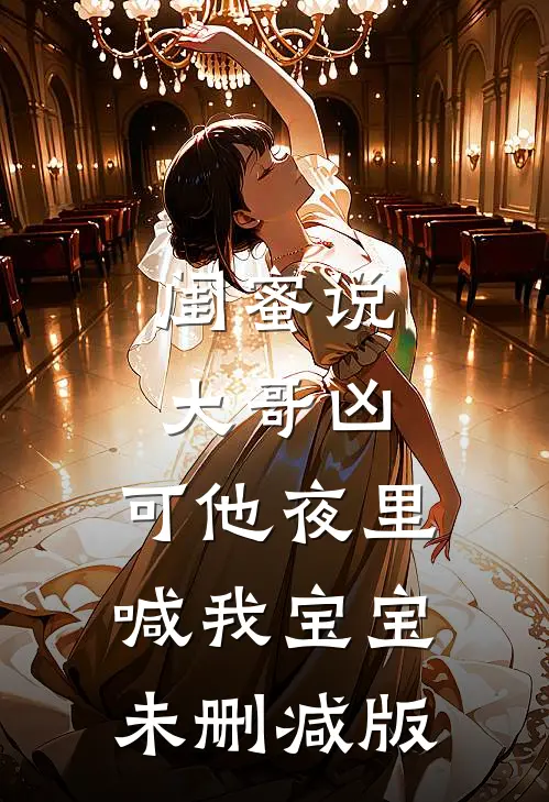 闺蜜说大哥凶，可他夜里喊我宝宝未删减版