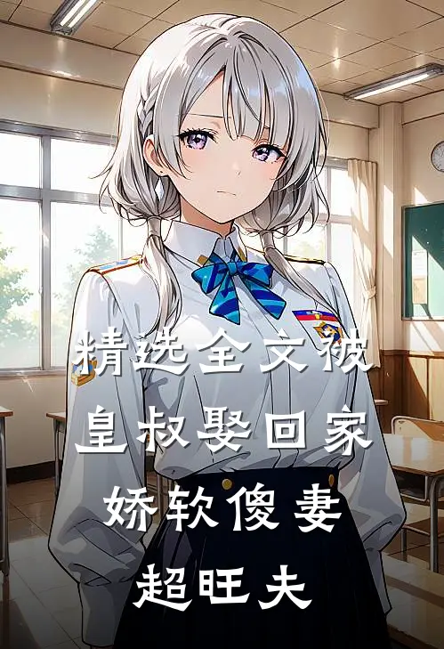 精选全文被皇叔娶回家，娇软傻妻超旺夫