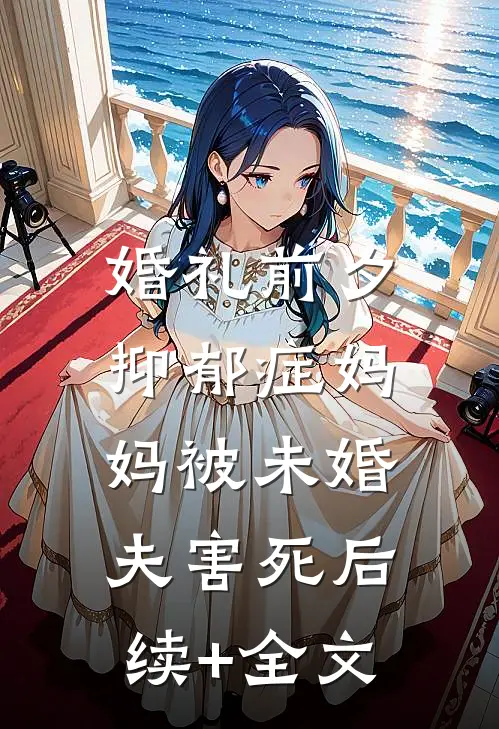 婚礼前夕，抑郁症妈妈被未婚夫害死后续+全文