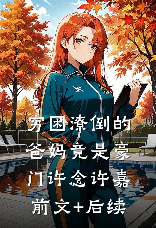 穷困潦倒的爸妈竟是豪门许念许嘉前文+后续
