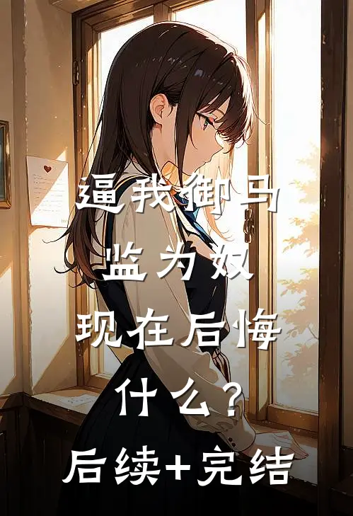 逼我御马监为奴，现在后悔什么？后续+完结