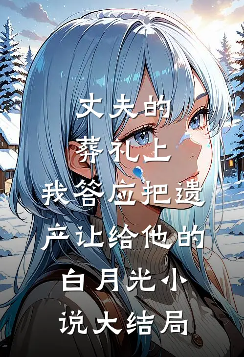 丈夫的葬礼上，我答应把遗产让给他的白月光小说大结局