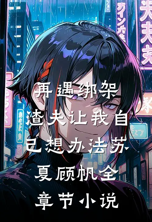 再遇绑架，渣夫让我自己想办法苏夏顾帆全章节小说