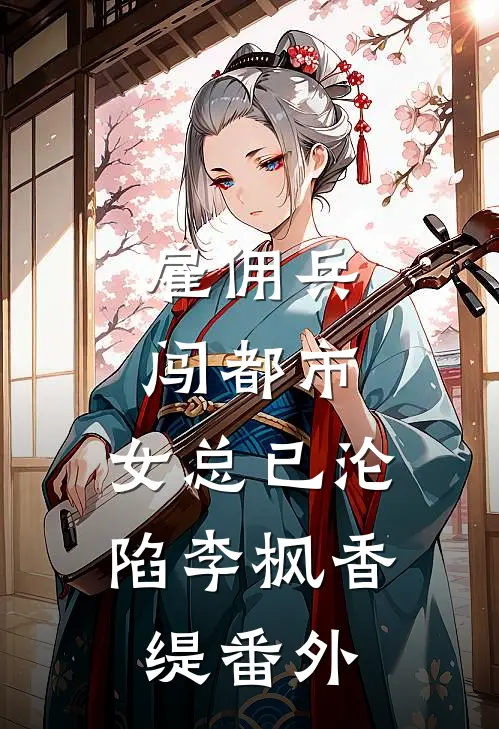 雇佣兵闯都市，女总已沦陷李枫香缇 番外