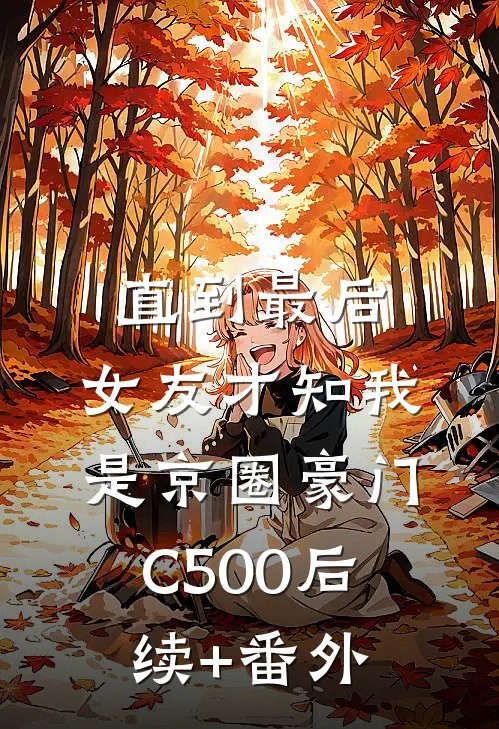 直到最后，女友才知我是京圈豪门C500后续+番外