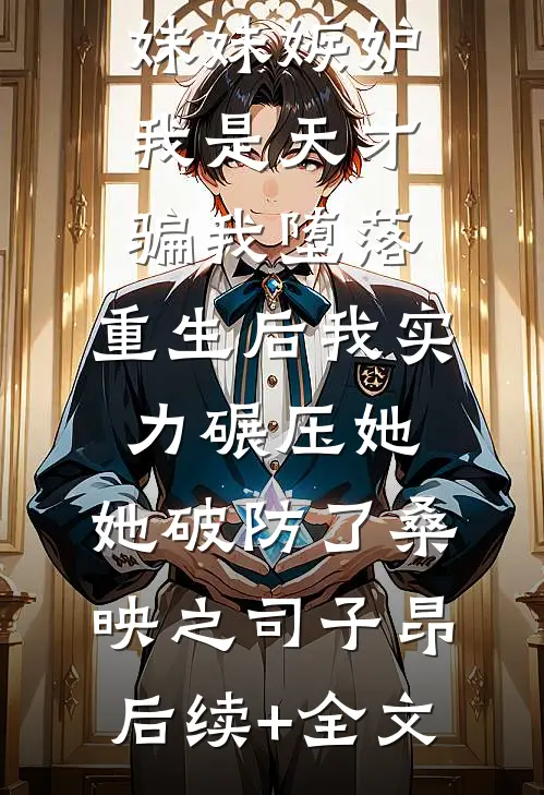 妹妹嫉妒我是天才骗我堕落，重生后我实力碾压她，她破防了桑映之司子昂后续+全文