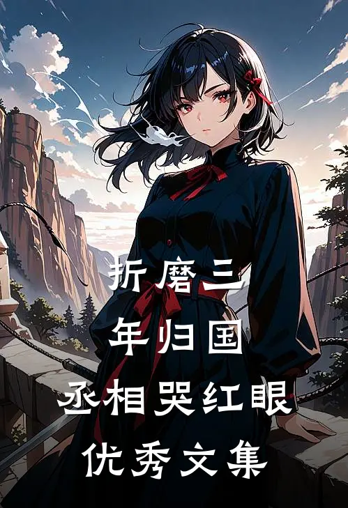 折磨三年归国，丞相哭红眼优秀文集