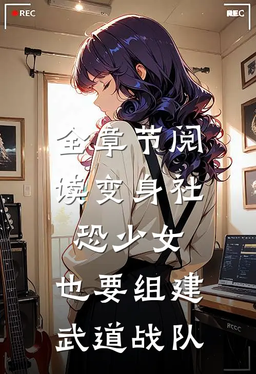 全章节阅读变身社恐少女,也要组建武道战队的