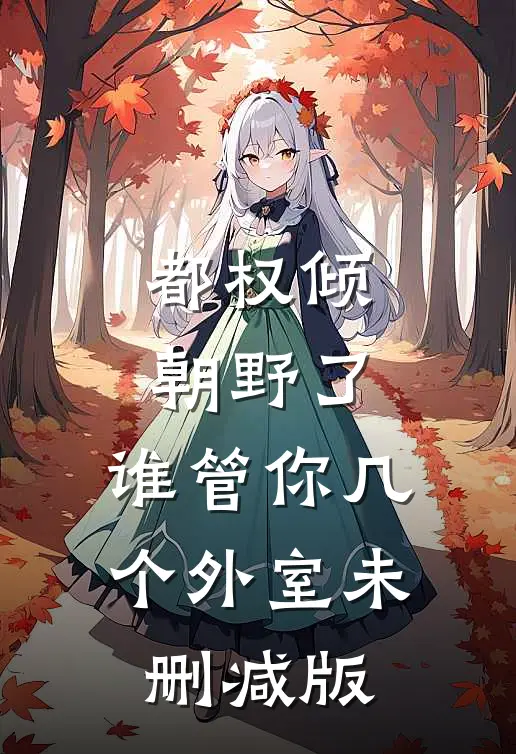 都权倾朝野了，谁管你几个外室未删减版