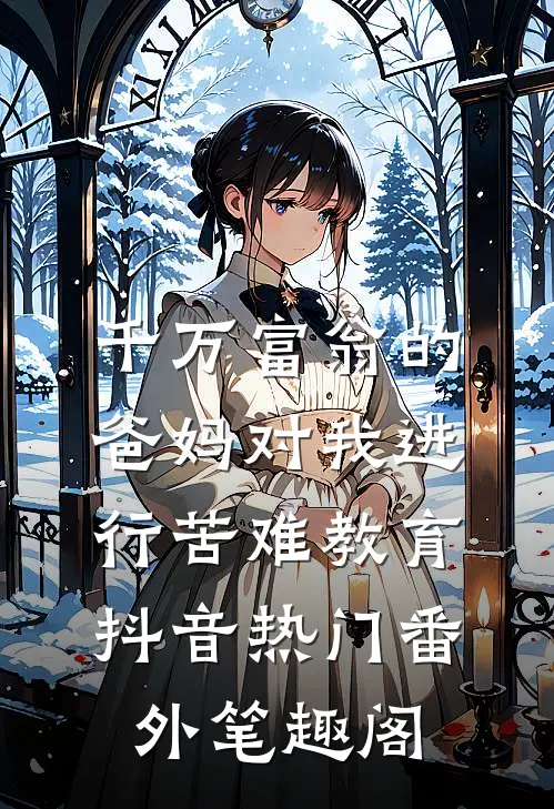 千万富翁的爸妈对我进行苦难教育：抖音热门番外笔趣阁