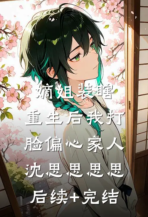 嫡姐装瞎，重生后我打脸偏心家人沈思思思思后续+完结